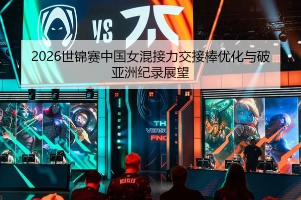 2026世锦赛中国女混接力交接棒优化与破亚洲纪录展望